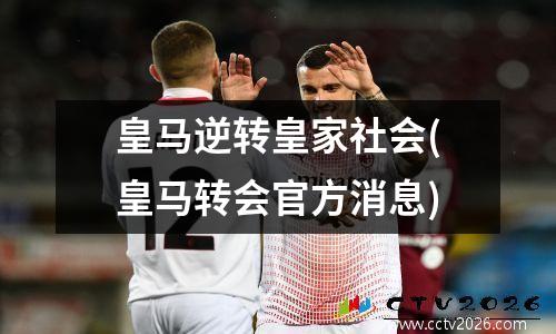 皇马逆转皇家社会(皇马转会官方消息)
