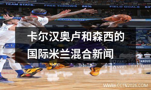 卡尔汉奥卢和森西的国际米兰混合新闻