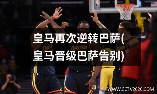 皇马再次逆转巴萨(皇马晋级巴萨告别)