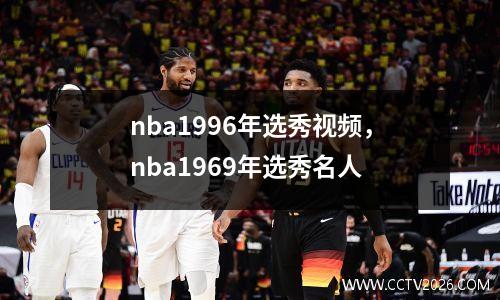 nba1996年选秀视频，nba1969年选秀名人