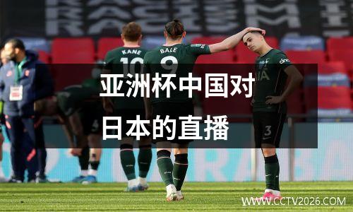 亚洲杯中国对日本的直播