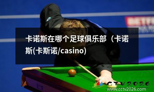 卡诺斯在哪个足球俱乐部（卡诺斯(卡斯诺/casino)