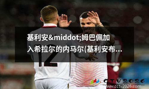 基利安·姆巴佩加入希拉尔的内马尔(基利安布朗百度百科)