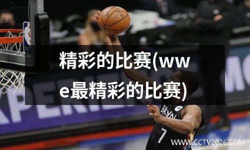 精彩的比赛(wwe最精彩的比赛)