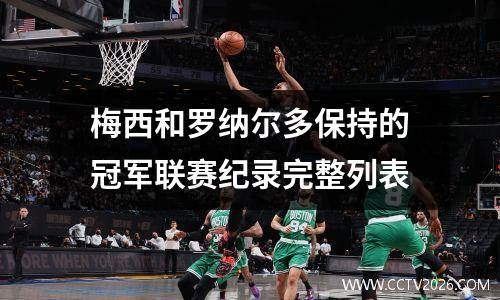 梅西和罗纳尔多保持的冠军联赛纪录完整列表