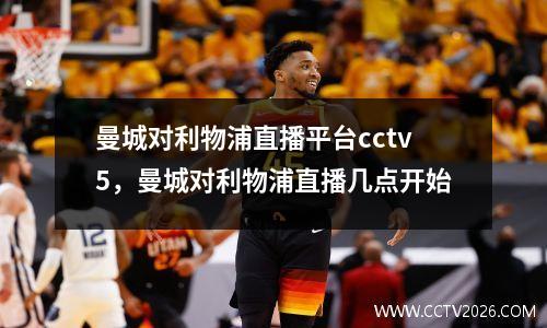 曼城对利物浦直播平台cctv5，曼城对利物浦直播几点开始
