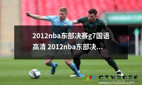 2012nba东部决赛g7国语高清 2012nba东部决赛第七场