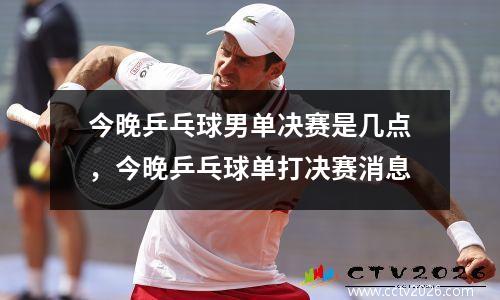 今晚乒乓球男单决赛是几点，今晚乒乓球单打决赛消息