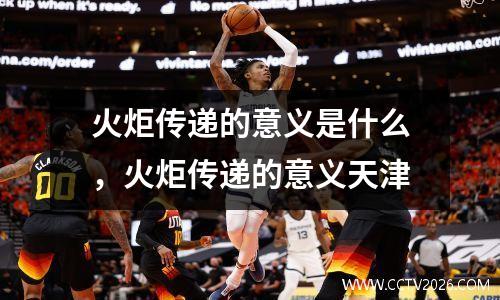 火炬传递的意义是什么，火炬传递的意义天津