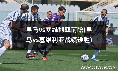皇马vs塞维利亚前瞻(皇马vs塞维利亚战绩谁胜)