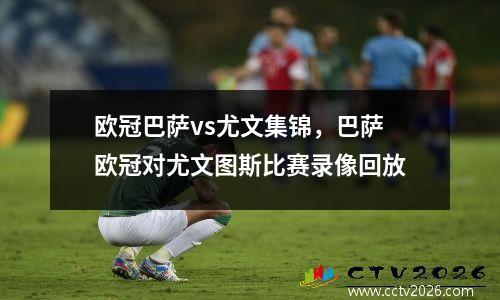 欧冠巴萨vs尤文集锦，巴萨欧冠对尤文图斯比赛录像回放