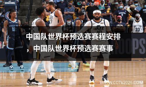 中国队世界杯预选赛赛程安排，中国队世界杯预选赛赛事