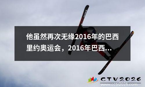 他虽然再次无缘2016年的巴西里约奥运会，2016年巴西里约奥运会奖牌总数