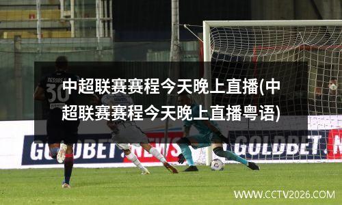 中超联赛赛程今天晚上直播(中超联赛赛程今天晚上直播粤语)