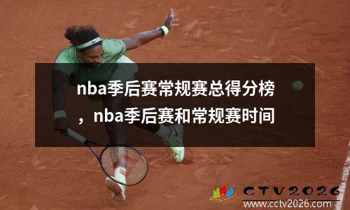 nba季后赛常规赛总得分榜，nba季后赛和常规赛时间