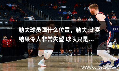 勒夫球员踢什么位置，勒夫:比赛结果令人非常失望 球队只是太累