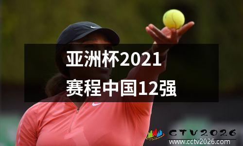 亚洲杯2021赛程中国12强