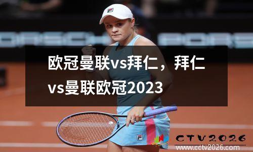 欧冠曼联vs拜仁，拜仁vs曼联欧冠2023