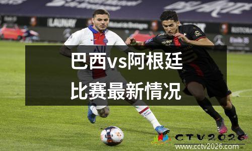 巴西vs阿根廷比赛最新情况