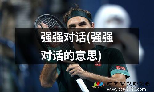 强强对话(强强对话的意思)