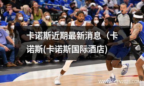 卡诺斯近期最新消息（卡诺斯(卡诺斯国际酒店)