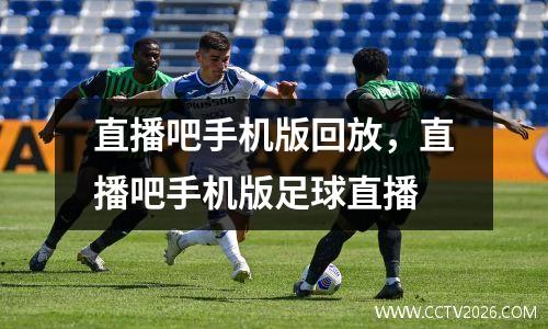 直播吧手机版回放，直播吧手机版足球直播