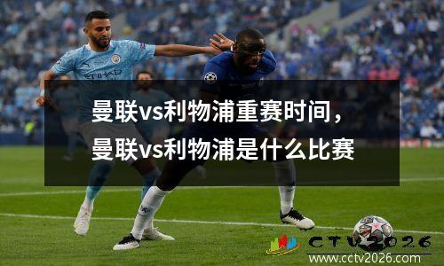 曼联vs利物浦重赛时间，曼联vs利物浦是什么比赛