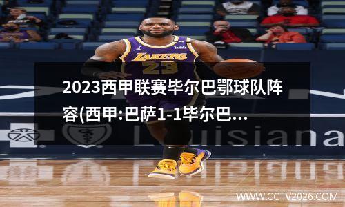 2023西甲联赛毕尔巴鄂球队阵容(西甲:巴萨1-1毕尔巴鄂竞技)