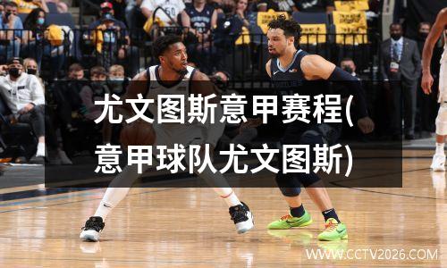 尤文图斯意甲赛程(意甲球队尤文图斯)