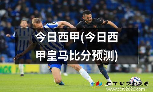 今日西甲(今日西甲皇马比分预测)