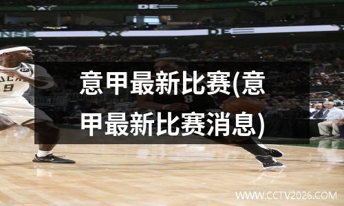意甲最新比赛(意甲最新比赛消息)