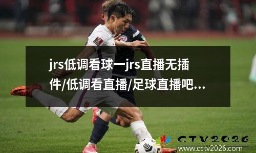 jrs低调看球一jrs直播无插件/低调看直播/足球直播吧，jrd低调看直播