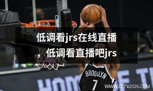 低调看jrs在线直播，低调看直播吧jrs