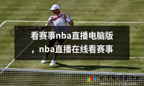 看赛事nba直播电脑版，nba直播在线看赛事