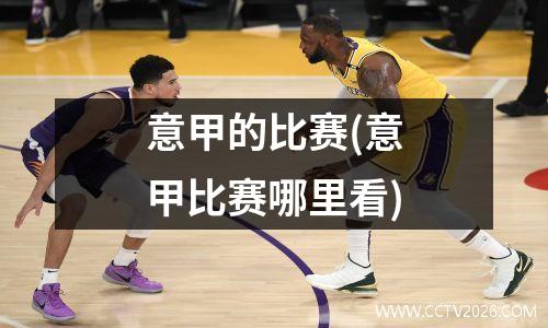 意甲的比赛(意甲比赛哪里看)