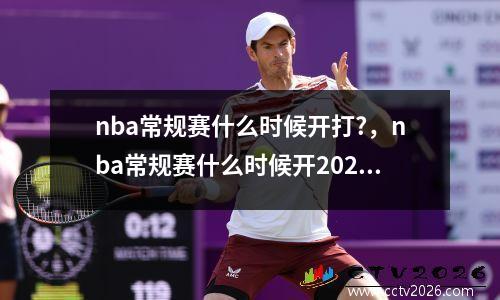 nba常规赛什么时候开打?，nba常规赛什么时候开2021-2022