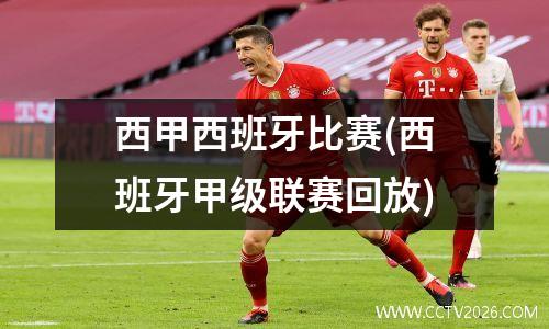 西甲西班牙比赛(西班牙甲级联赛回放)