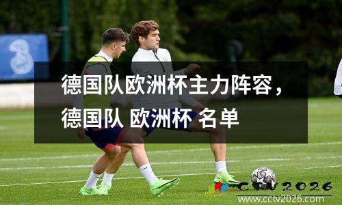 德国队欧洲杯主力阵容，德国队 欧洲杯 名单