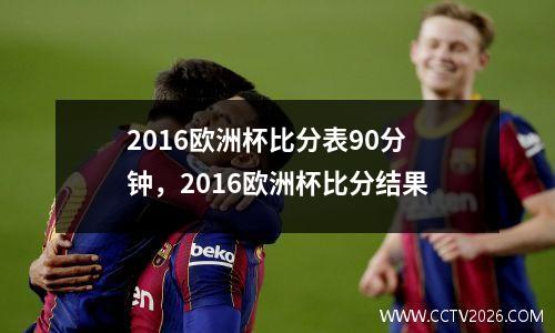 2016欧洲杯比分表90分钟，2016欧洲杯比分结果