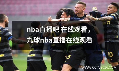nba直播吧 在线观看，九球nba直播在线观看