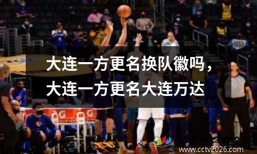 大连一方更名换队徽吗，大连一方更名大连万达
