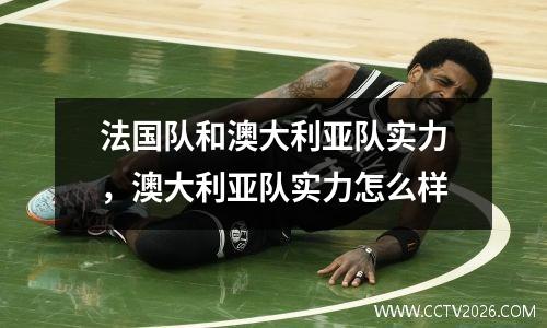 法国队和澳大利亚队实力，澳大利亚队实力怎么样