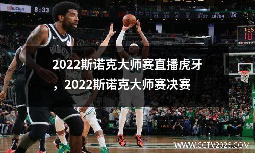 2022斯诺克大师赛直播虎牙，2022斯诺克大师赛决赛