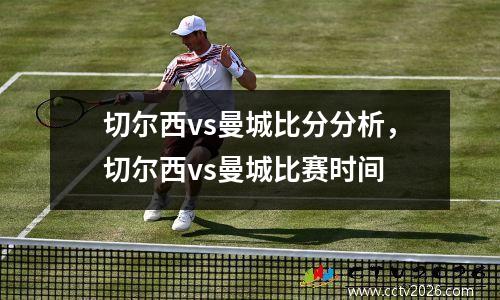 切尔西vs曼城比分分析，切尔西vs曼城比赛时间