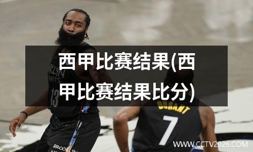 西甲比赛结果(西甲比赛结果比分)