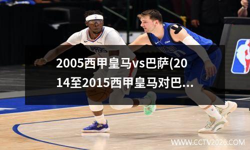 2005西甲皇马vs巴萨(2014至2015西甲皇马对巴萨)