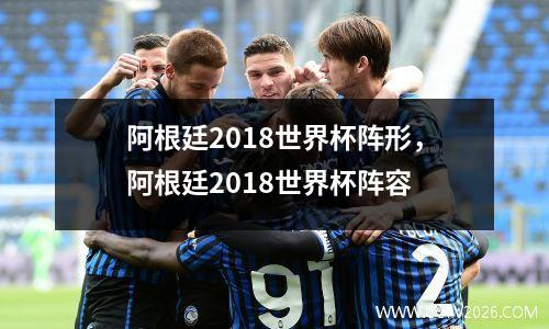 阿根廷2018世界杯阵形，阿根廷2018世界杯阵容