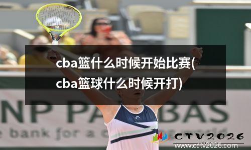 cba篮什么时候开始比赛(cba篮球什么时候开打)