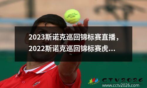 2023斯诺克巡回锦标赛直播，2022斯诺克巡回锦标赛虎牙直播