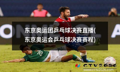 东京奥运团乒乓球决赛直播(东京奥运会乒乓球决赛赛程)